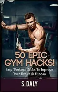 50 Epic Gym Hacks!: Easy workout hacks to improve your health & fitness