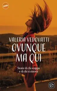 Valeria Vedovatti - Ovunque ma qui. Storie di chi scappa e di chi si ritrova