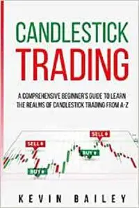 Candlestick Trading: A Comprehensive Beginner's Guide to Learn the Realms of Candlestick Trading from A-Z