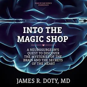 Into the Magic Shop: A Neurosurgeon’s Quest to Discover the Mysteries of the Brain and the Secrets of the Heart [Audiobook]