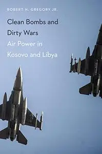 Clean Bombs and Dirty Wars: Air Power in Kosovo and Libya