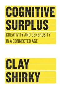 Cognitive Surplus: Creativity and Generosity in a Connected Age - Clay Shirky