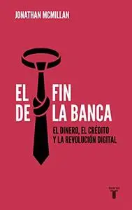 El fin de la banca: El dinero, el crédito y la revolución digital