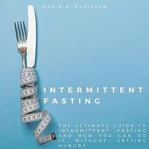 «Intermittent Fasting: The ultimate guide to intermittent fasting and how you can do it without getting hungry» by Maria