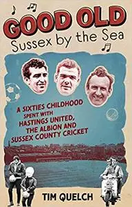 Good Old Sussex by the Sea: A Sixties Childhood Spent with Hastings United, the Albion and Sussex County Cricket
