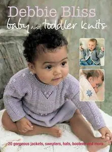 Debbie Bliss Baby and Toddler Knits: 20 gorgeous jackets, sweaters, hats, bootees and more