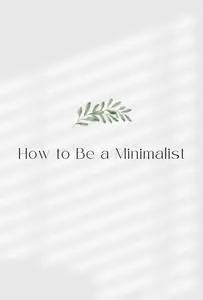 How to Be a Minimalist: The Path to a Simpler and Fuller Life