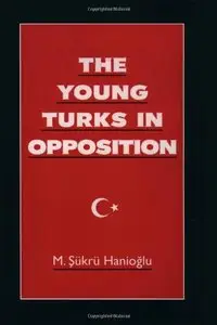 The Young Turks in Opposition (Studies in Middle Eastern History) (Repost)