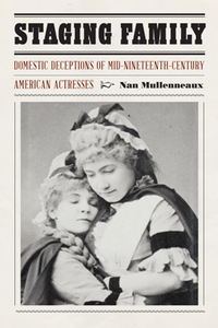 Staging Family : Domestic Deceptions of Mid-Nineteenth-Century American Actresses