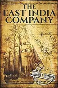 The East India Company: A History From Beginning to End (The East India Companies)