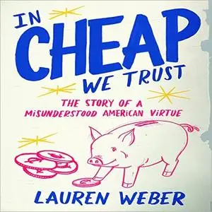 In Cheap We Trust: The Story of a Misunderstood American Virtue [Audiobook]