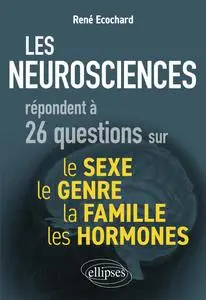 Les neurosciences répondent à 26 questions sur le sexe, le genre, la famille, les hormones - René Ecochard