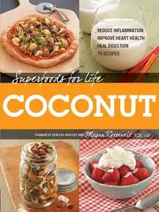 Superfoods for Life, Coconut: Reduce Inflammation, Improve Heart Health, Heal Digestion, 75 Recipes (Superfoods for Life)