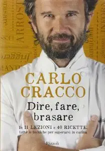Carlo Cracco - Dire, fare, brasare. In 11 lezioni e 40 ricette tutte le tecniche per superarsi in cucina (2014) [Repost]
