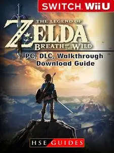 «The Legend of Zelda Breath of the Wild Nintendo Switch, Wii U, PC, DLC, Walkthrough, Download Guide» by HSE Guides