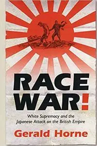 Race War!: White Supremacy and the Japanese Attack on the British Empire