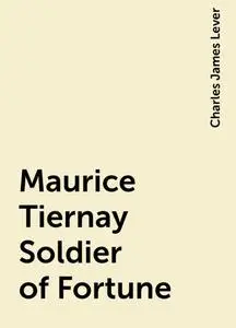 «Maurice Tiernay Soldier of Fortune» by Charles James Lever