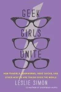 Geek Girls Unite: How Fangirls, Bookworms, Indie Chicks, and Other Misfits Are Taking Over the World (Repost)