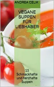 Andrea Celik - Vegane Suppen für Liebhaber: 15 Rezepte zum leichten Nachkochen