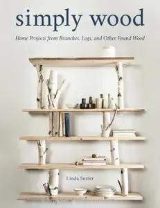 Simply Wood: Home Projects from Branches, Logs, and Other Found Wood