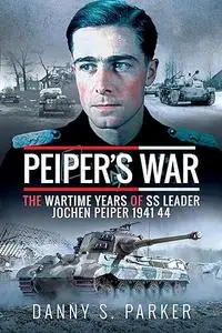 Peiper's War: The Wartime Years of SS Leader Jochen Peiper, 1941–44