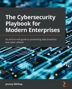 The Cybersecurity Playbook for Modern Enterprises: An end-to-end guide to preventing data breaches and cyber attacks