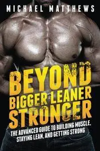 Beyond Bigger Leaner Stronger: The Advanced Guide to Building Muscle, Staying Lean, and Getting Strong [Repost]