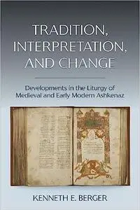 Tradition, Interpretation, and Change: Developments in the Liturgy of Medieval and Early Modern Ashkenaz