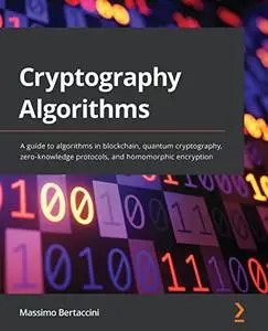 Cryptography Algorithms: A guide to algorithms in blockchain, quantum cryptography, zero-knowledge protocols, and homomorphic e