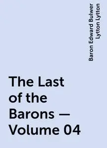 «The Last of the Barons — Volume 04» by Baron Edward Bulwer Lytton Lytton