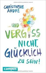 Und vergiss nicht, glücklich zu sein!