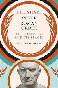 The Shape of the Roman Order: The Republic and Its Spaces