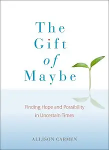 The Gift of Maybe: Finding Hope and Possibility in Uncertain Times