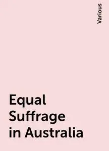 «Equal Suffrage in Australia» by Various