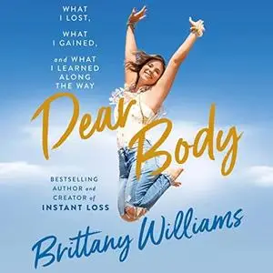 Dear Body: What I Lost, What I Gained, and What I Learned Along the Way [Audiobook]