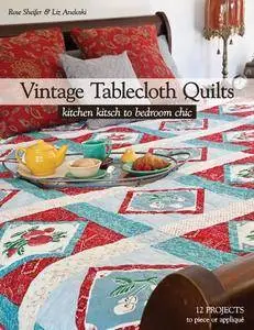 Vintage Tablecloth Quilts: Kitchen Kitsch to Bedroom Chic • 12 Projects to Piece or Appliqué
