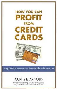 How You Can Profit from Credit Cards: Using Credit to Improve Your Financial Life and Bottom Line (repost)