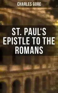 «St. Paul's Epistle to the Romans» by Charles Gore