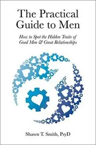 The Practical Guide to Men: How to Spot the Hidden Traits of Good Men and Great Relationships