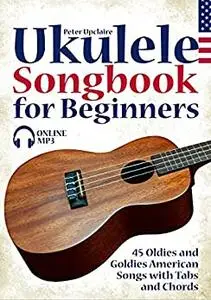 Ukulele Songbook for Beginners - 45 Oldies and Goldies American Songs with Tabs and Chords