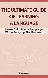 The Ultimate Guide Of Learning A Language: Learn Quickly Any Language While Enjoying The Process