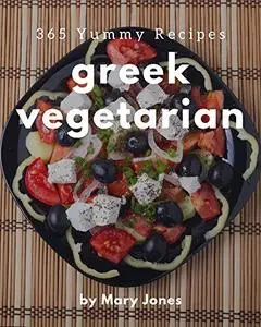 365 Yummy Greek Vegetarian Recipes: Start a New Cooking Chapter with Yummy Greek Vegetarian Cookbook!