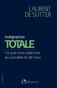 Laurent de Sutter, "Indignation totale : Ce que notre addiction au scandale dit de nous"