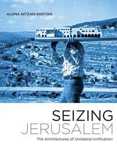 Seizing Jerusalem : The Architectures of Unilateral Unification