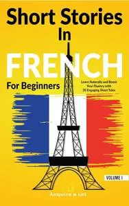 Short Stories in French For Beginners: Learn Naturally and Boost Your Fluency with 20 Engaging Short Tales (French Edition)