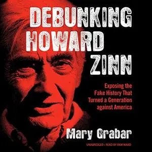Debunking Howard Zinn: Exposing the Fake History That Turned a Generation Against America [Audiobook]
