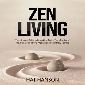 «Zen Living: The Ultimate Guide to Learn Zen Basics, The Meaning of Mindfulness and Bring Meditation in Your Daily Routi