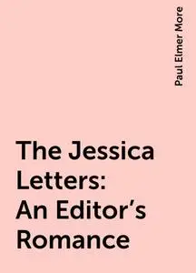 «The Jessica Letters: An Editor's Romance» by Paul Elmer More