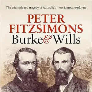 Burke and Wills: The Triumph and Tragedy of Australia's Most Famous Explorers [Audiobook]