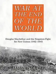 War at the End of the World: Douglas MacArthur and the Forgotten Fight for New Guinea 1942-1945 [Audiobook]